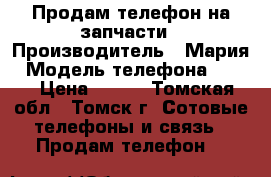 Продам телефон на запчасти › Производитель ­ Мария › Модель телефона ­ ZTE › Цена ­ 700 - Томская обл., Томск г. Сотовые телефоны и связь » Продам телефон   